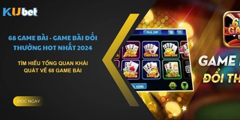 Tìm hiểu tổng quan khái quát về 68 game bài