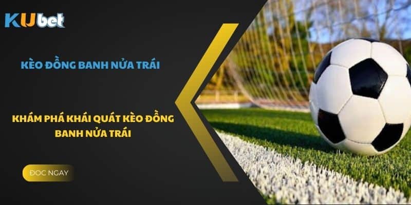 Khám phá khái quát kèo đồng banh nửa trái