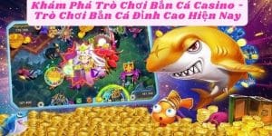 Khám Phá Trò Chơi Bắn Cá Casino - Trò Chơi Bắn Cá Đỉnh Cao Hiện Nay