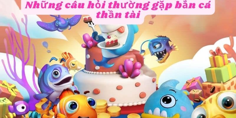 Những câu hỏi thường gặp trong bắn cá thần tài