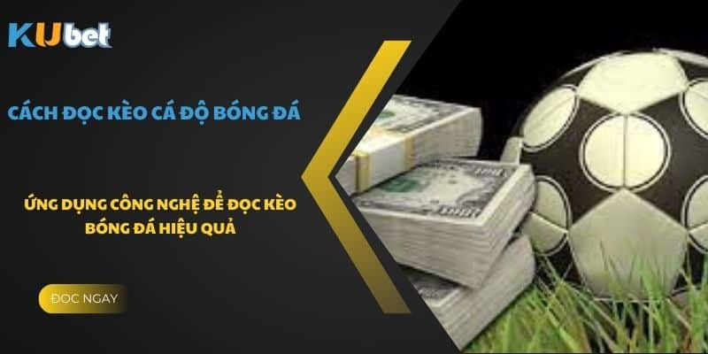 Ứng dụng công nghệ để đọc kèo bóng đá hiệu quả