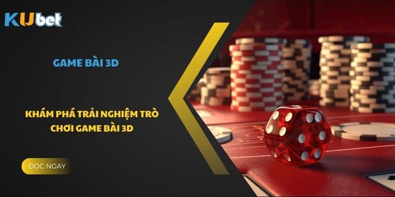 Khám phá trải nghiệm trò chơi game bài 3D