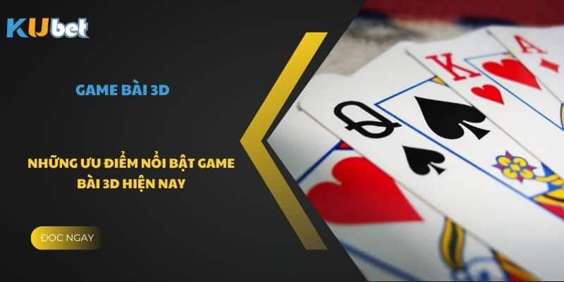 Những ưu điểm nổi bật game bài 3D hiện nay