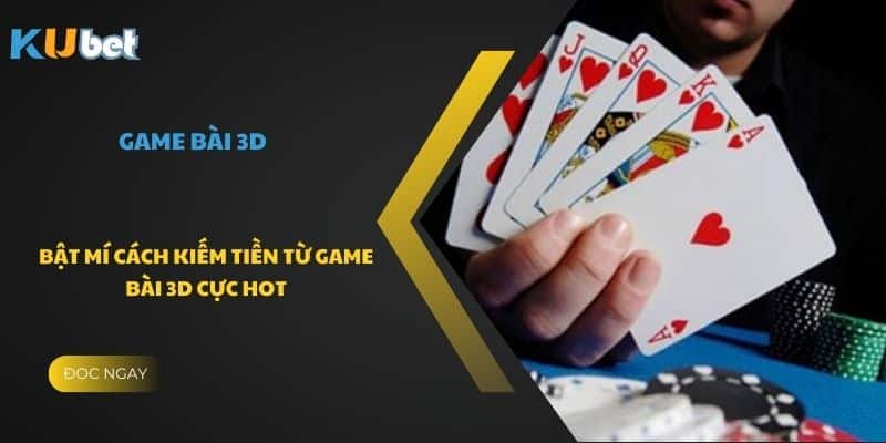 Bật mí cách kiếm tiền từ game bài 3D cực hot