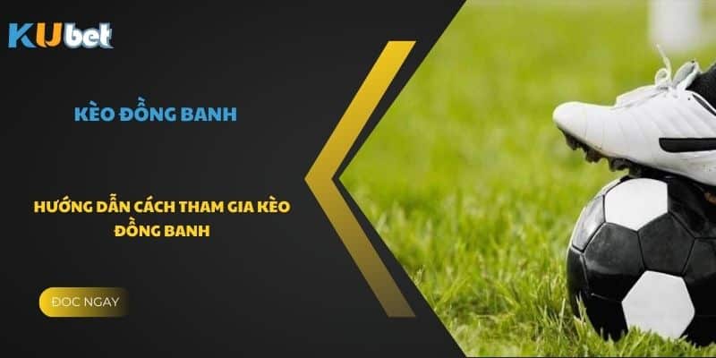 Hướng dẫn cách tham gia kèo đồng banh