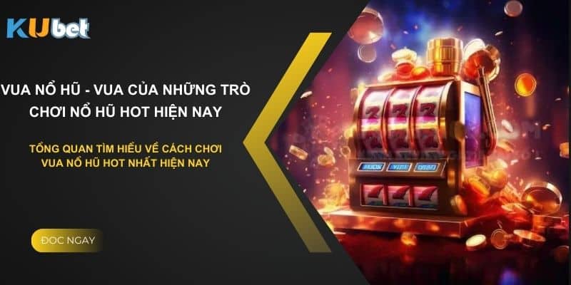 Tổng quan về cách chơi vua nổ hũ