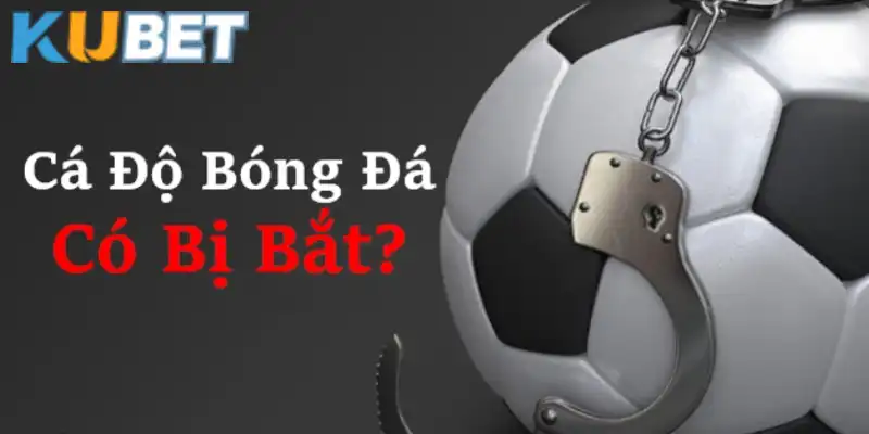 Giải đáp cá độ bóng đá bị bắt không cho dân Kubet