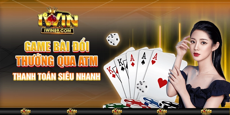 Game Bài Đổi Thưởng Qua ATM – Thanh Toán Siêu Nhanh