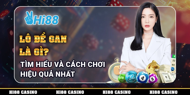 Lô Đề Gan Là Gì? Tìm Hiểu Và Cách Chơi Hiệu Quả Nhất