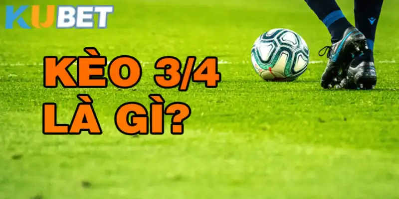 Kèo chấp 3/4 rất phổ biến trong cá cược Kubet 